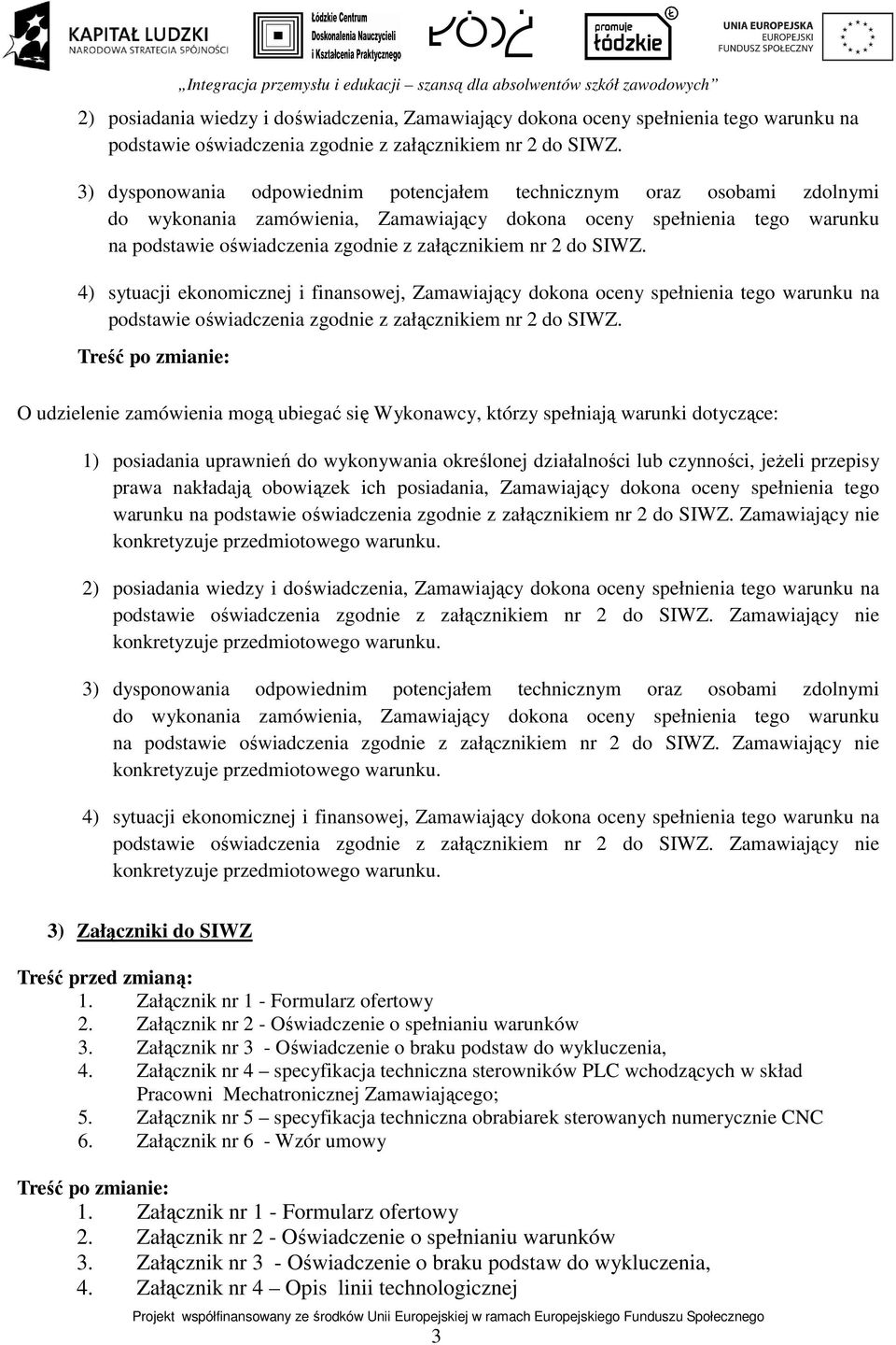 2 do SIWZ. 4) sytuacji ekonomicznej i finansowej, Zamawiający dokona oceny spełnienia tego warunku na podstawie oświadczenia zgodnie z załącznikiem nr 2 do SIWZ.