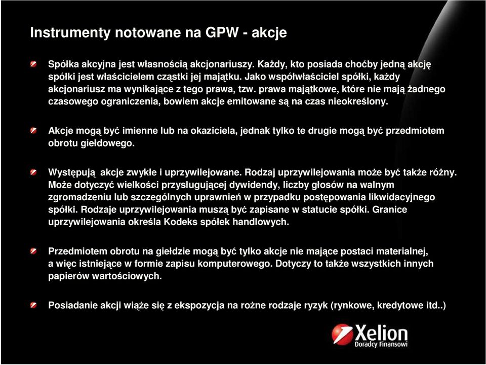 Akcje mogą być imienne lub na okaziciela, jednak tylko te drugie mogą być przedmiotem obrotu giełdowego. Występują akcje zwykłe i uprzywilejowane. Rodzaj uprzywilejowania moŝe być takŝe róŝny.