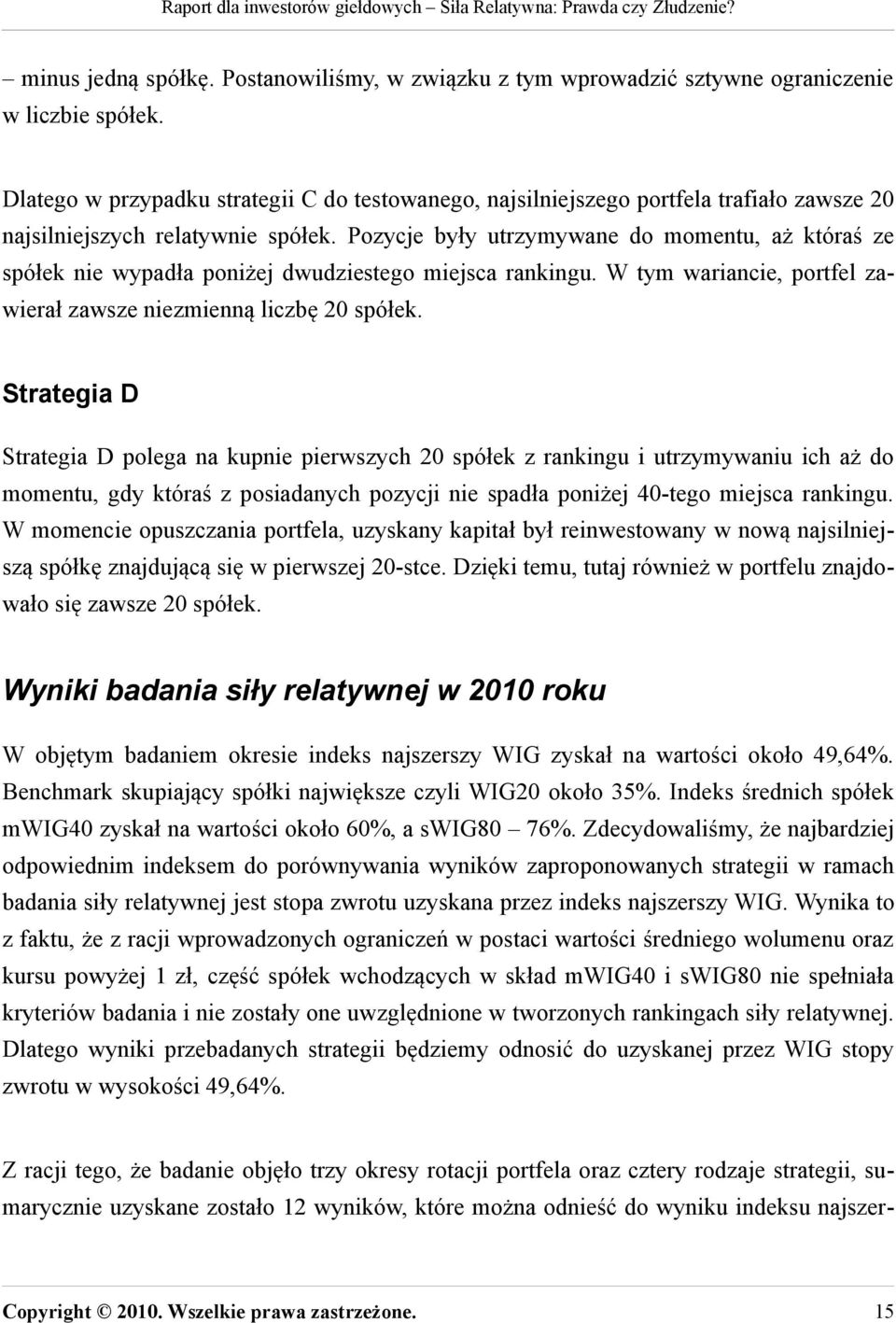 Pozycje były utrzymywane do momentu, aż któraś ze spółek nie wypadła poniżej dwudziestego miejsca rankingu. W tym wariancie, portfel zawierał zawsze niezmienną liczbę 20 spółek.