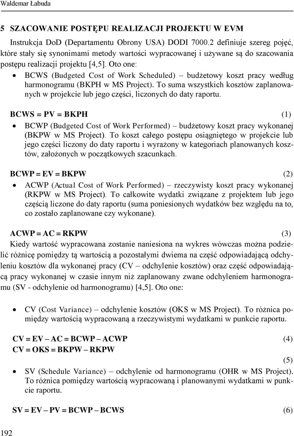 Oto one: BCWS (Budgeted Cost of Work Scheduled) budżetowy koszt pracy według harmonogramu (BKPH w MS Project).