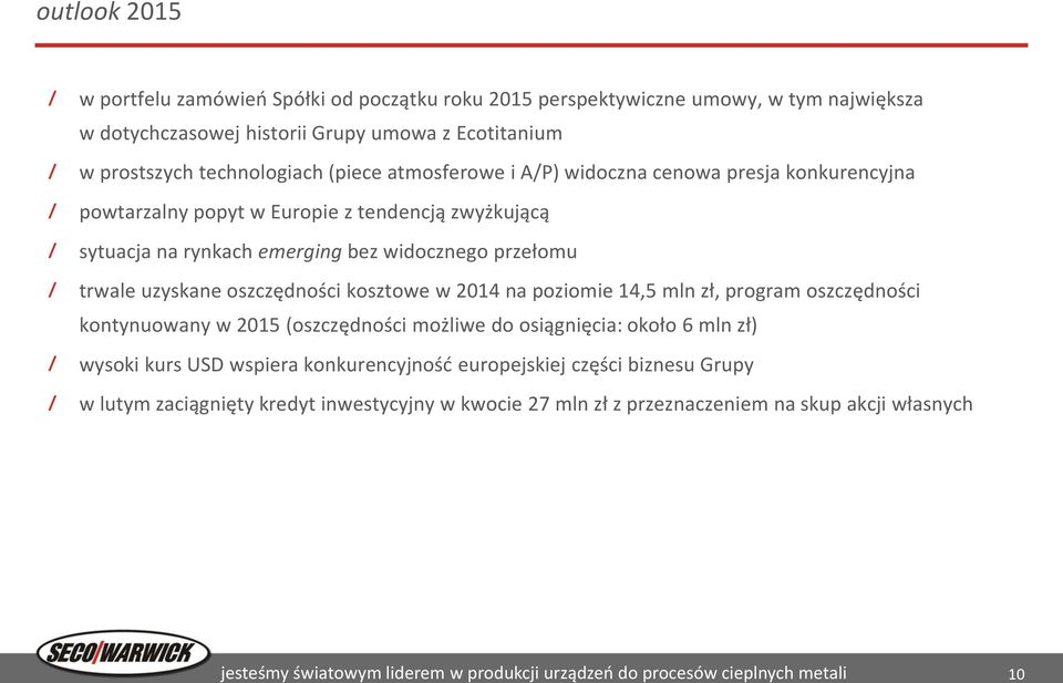 kosztowe w 214 na poziomie 14,5 mln zł, program oszczędności kontynuowany w 215 (oszczędności możliwe do osiągnięcia: około 6 mln zł) wysoki kurs USD wspiera konkurencyjność europejskiej