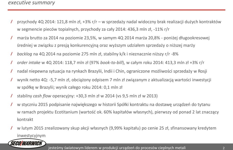 na poziomie 275 mln zł, stabilny k/k i nieznacznie niższy r/r -8% order intake w 4Q 214: 118,7 mln zł (97% book-to-bill), w całym roku 214: 413,3 mln zł +3% r/r nadal niepewna sytuacja na rynkach