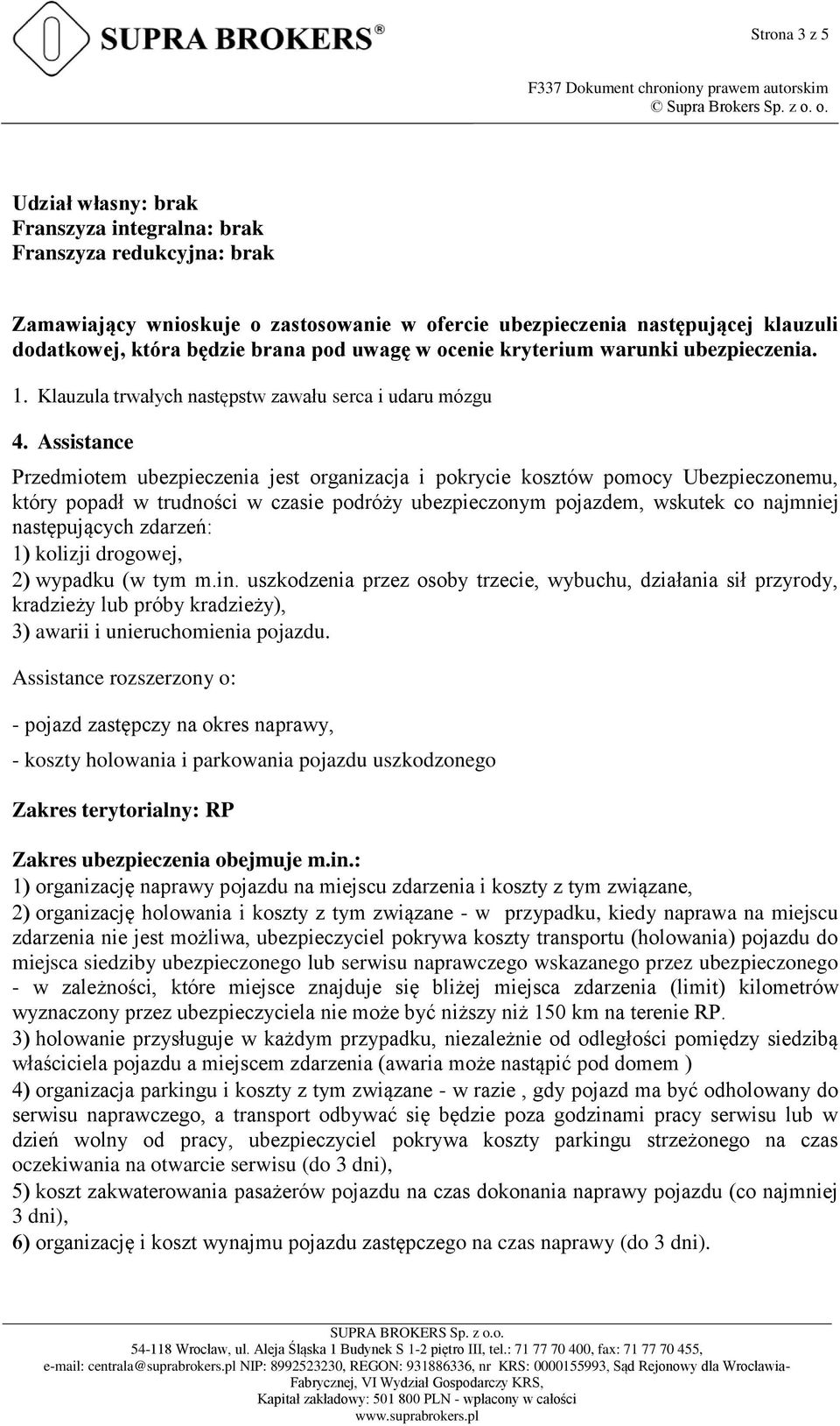 Assistance Przedmiotem ubezpieczenia jest organizacja i pokrycie kosztów pomocy Ubezpieczonemu, który popadł w trudności w czasie podróży ubezpieczonym pojazdem, wskutek co najmniej następujących