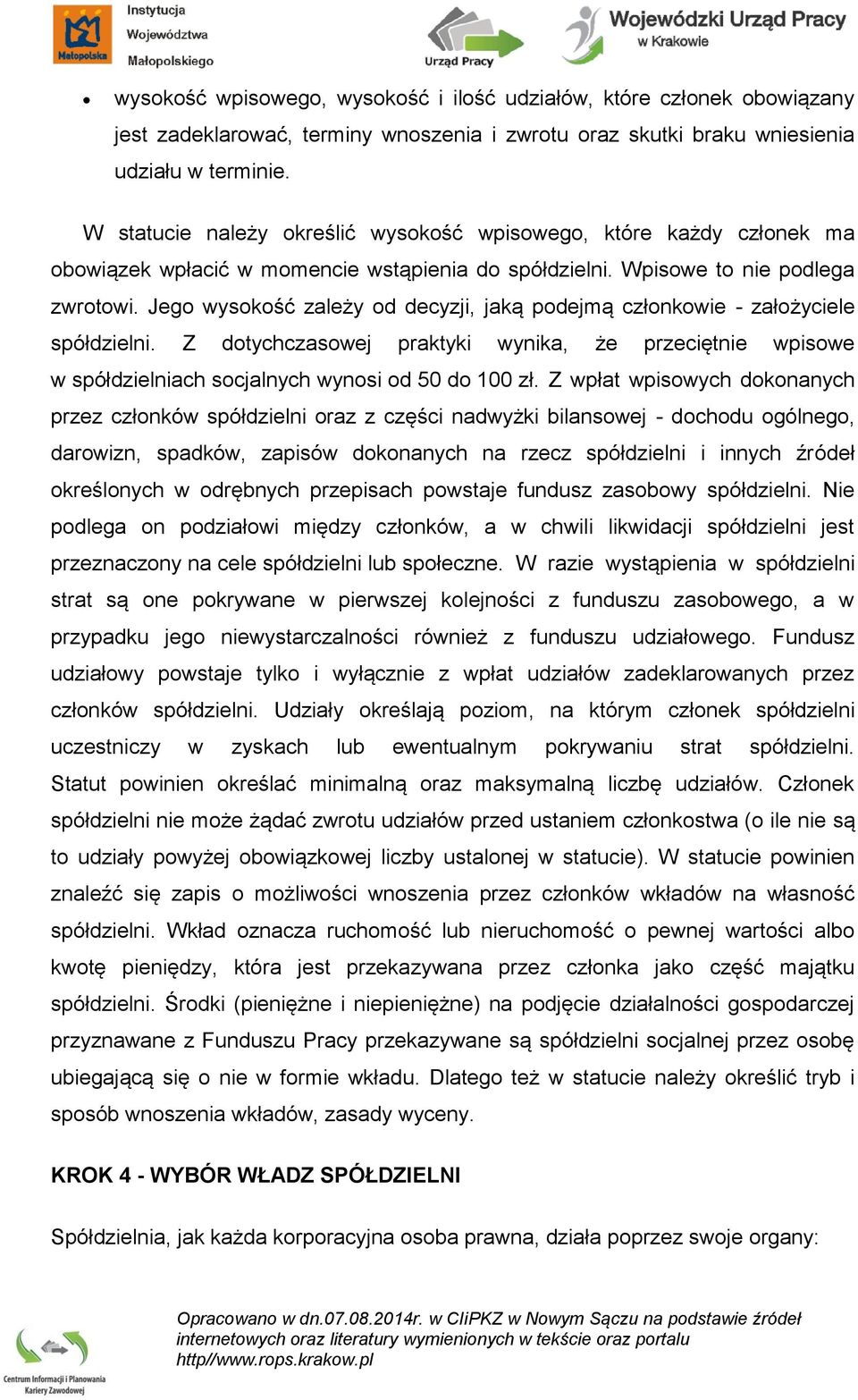 Jego wysokość zależy od decyzji, jaką podejmą członkowie - założyciele spółdzielni. Z dotychczasowej praktyki wynika, że przeciętnie wpisowe w spółdzielniach socjalnych wynosi od 50 do 100 zł.