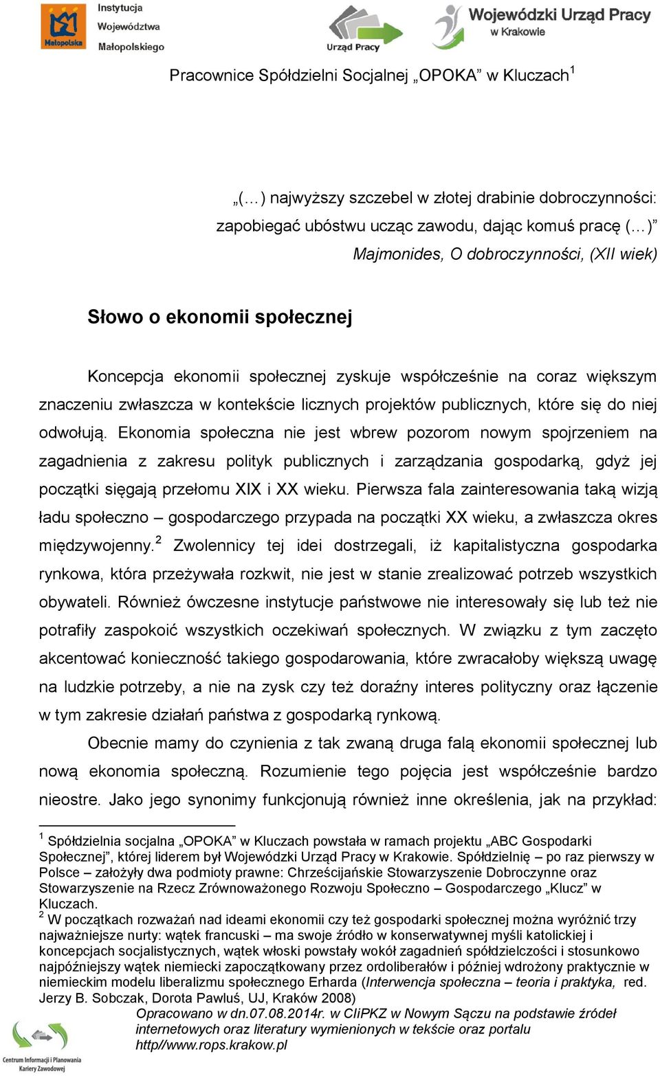 Ekonomia społeczna nie jest wbrew pozorom nowym spojrzeniem na zagadnienia z zakresu polityk publicznych i zarządzania gospodarką, gdyż jej początki sięgają przełomu XIX i XX wieku.