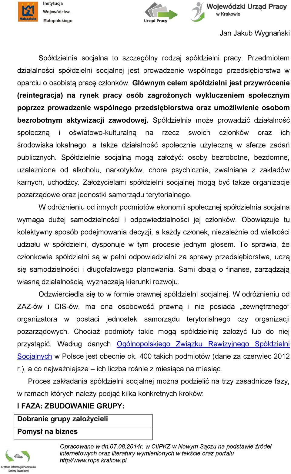Głównym celem spółdzielni jest przywrócenie (reintegracja) na rynek pracy osób zagrożonych wykluczeniem społecznym poprzez prowadzenie wspólnego przedsiębiorstwa oraz umożliwienie osobom bezrobotnym