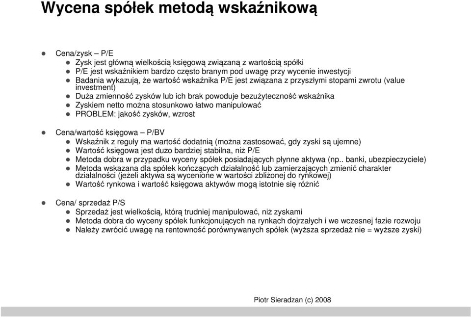 łatwo manipulować PROBLEM: jakość zysków, wzrost Cena/wartość księgowa P/BV Wskaźnik z reguły ma wartość dodatnią (można zastosować, gdy zyski są ujemne) Wartość księgowa jest dużo bardziej stabilna,