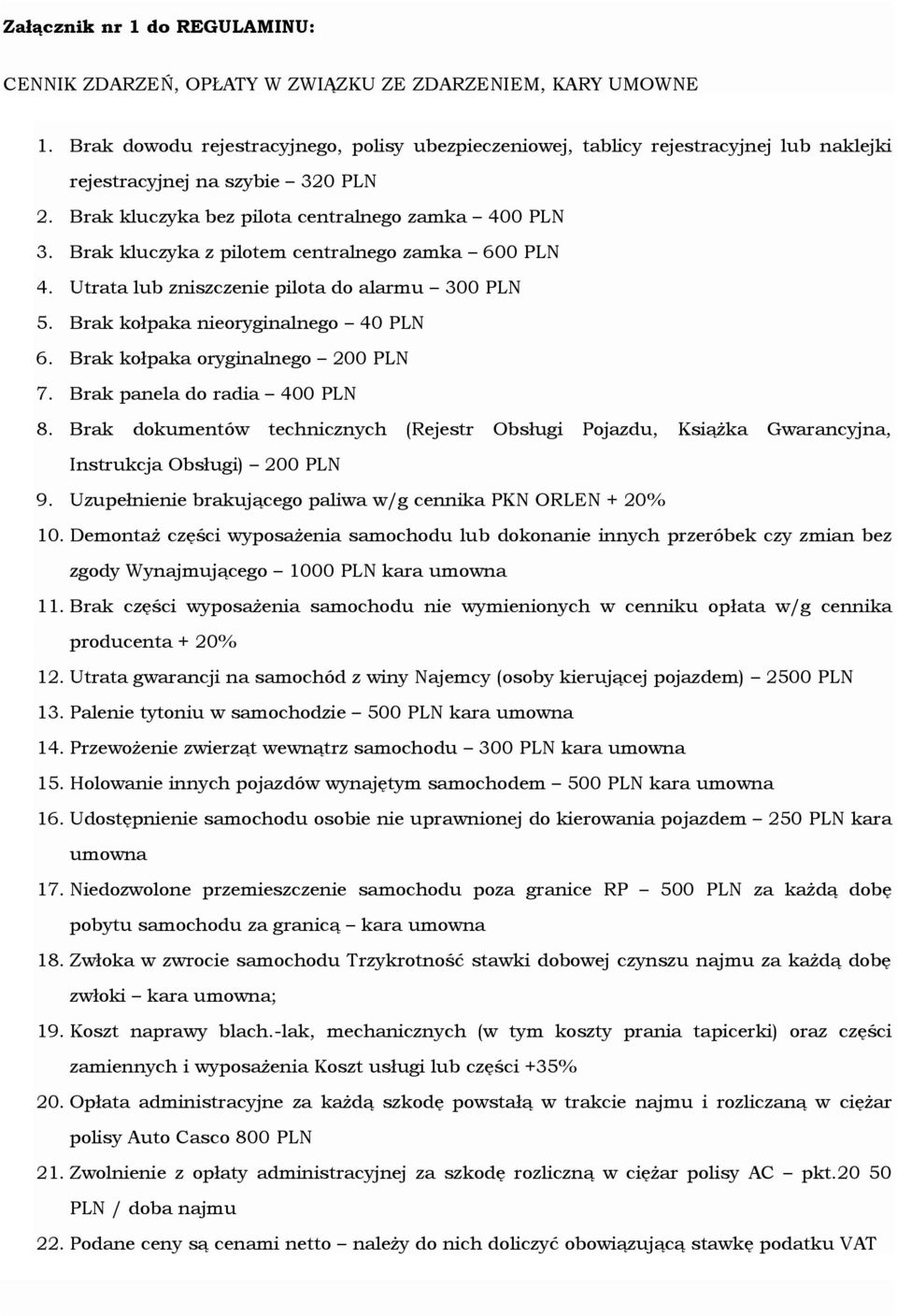 Brak kluczyka z pilotem centralnego zamka 600 PLN 4. Utrata lub zniszczenie pilota do alarmu 300 PLN 5. Brak kołpaka nieoryginalnego 40 PLN 6. Brak kołpaka oryginalnego 200 PLN 7.