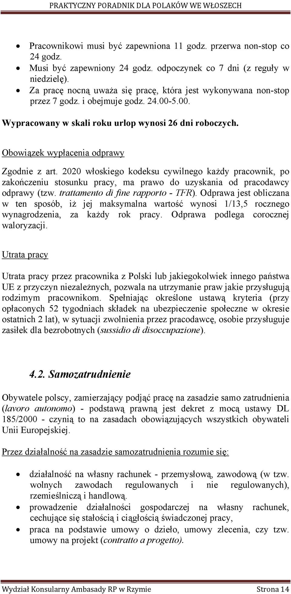 Obowiązek wypłacenia odprawy Zgodnie z art. 2020 włoskiego kodeksu cywilnego każdy pracownik, po zakończeniu stosunku pracy, ma prawo do uzyskania od pracodawcy odprawy (tzw.