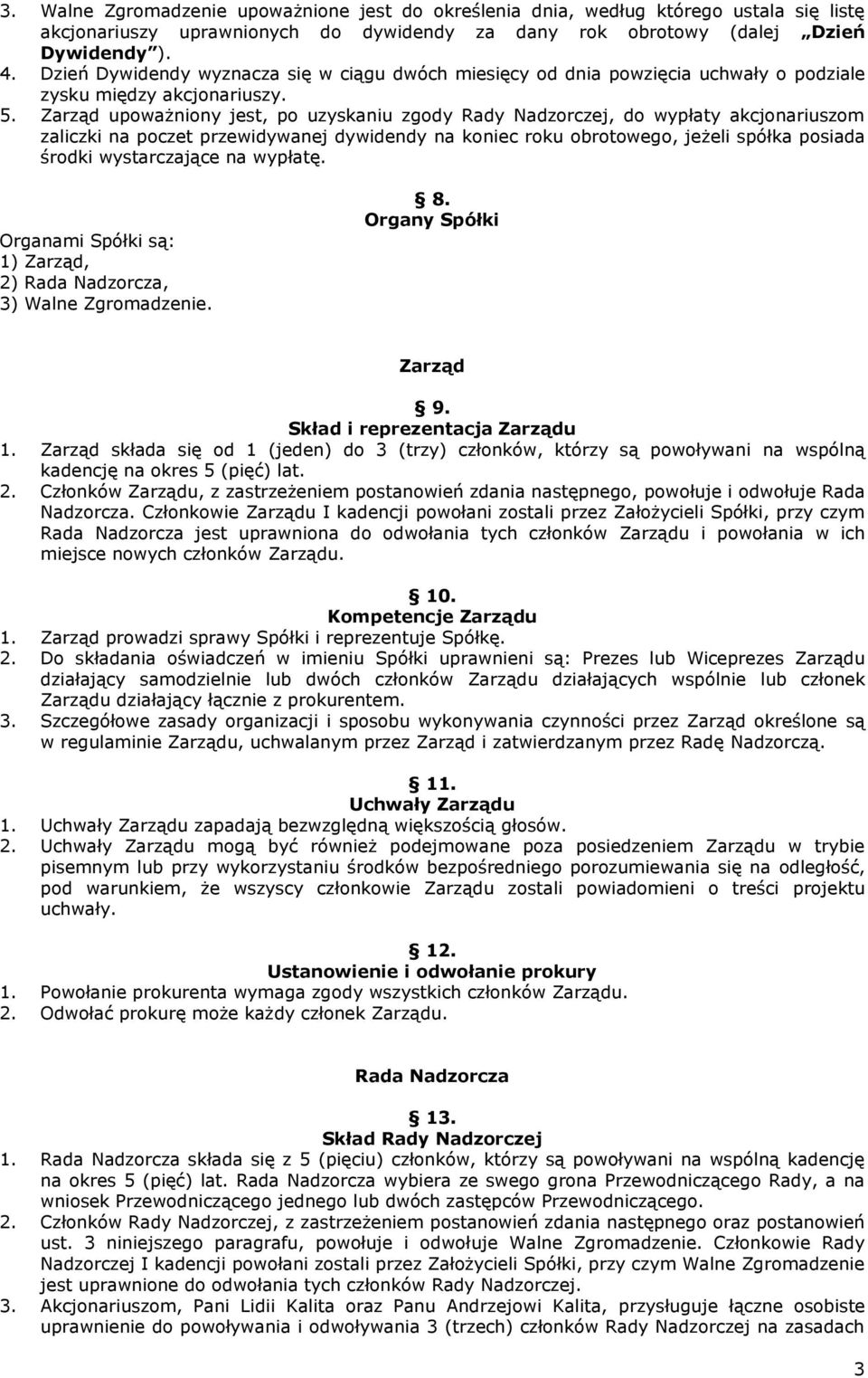 Zarząd upoważniony jest, po uzyskaniu zgody Rady Nadzorczej, do wypłaty akcjonariuszom zaliczki na poczet przewidywanej dywidendy na koniec roku obrotowego, jeżeli spółka posiada środki wystarczające