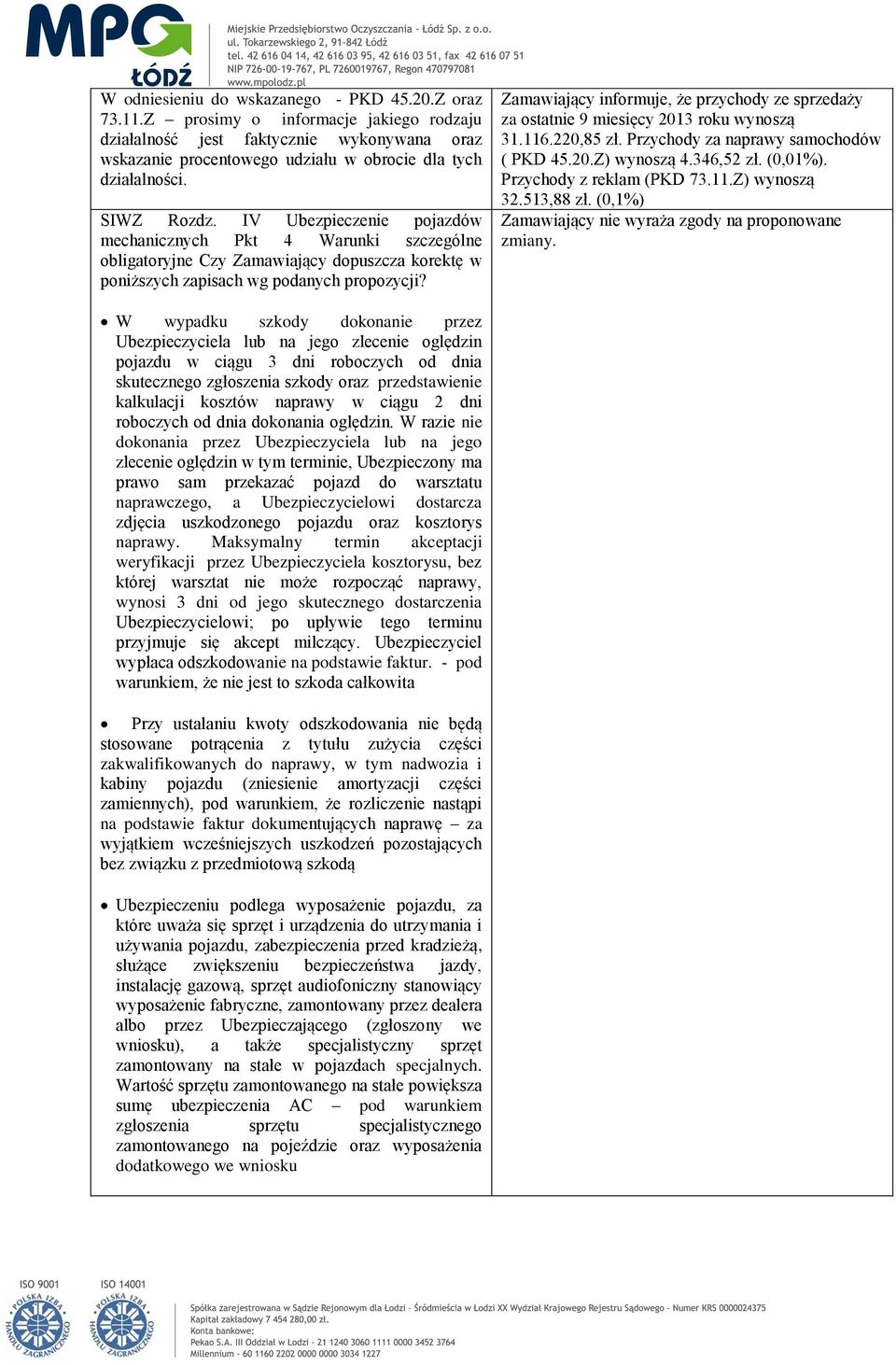 Zamawiający informuje, że przychody ze sprzedaży za ostatnie 9 miesięcy 2013 roku wynoszą 31.116.220,85 zł. Przychody za naprawy samochodów ( PKD 45.20.Z) wynoszą 4.346,52 zł. (0,01%).