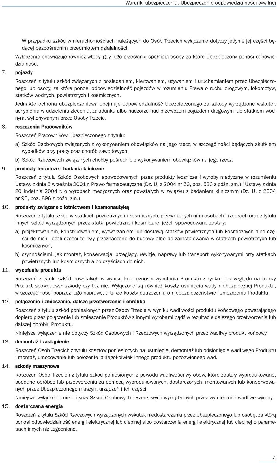 pojazdy Roszczeń z tytułu szkód związanych z posiadaniem, kierowaniem, używaniem i uruchamianiem przez Ubezpieczonego lub osoby, za które ponosi odpowiedzialność pojazdów w rozumieniu Prawa o ruchu