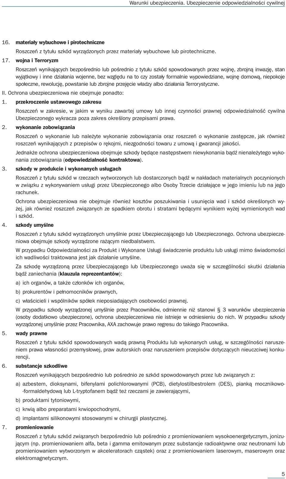 formalnie wypowiedziane, wojnę domową, niepokoje społeczne, rewolucję, powstanie lub zbrojne przejęcie władzy albo działania Terrorystyczne. II. Ochrona ubezpieczeniowa nie obejmuje ponadto: 1.