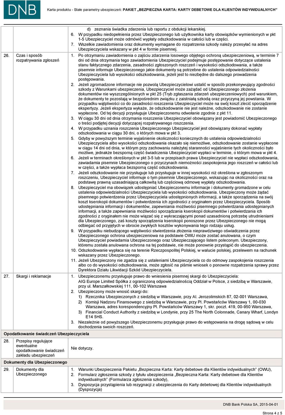 Wszelkie zawiadomienia oraz dokumenty wymagane do rozpatrzenia szkody należy przesyłać na adres Ubezpieczyciela wskazany w pkt 4 w formie pisemnej. 1.