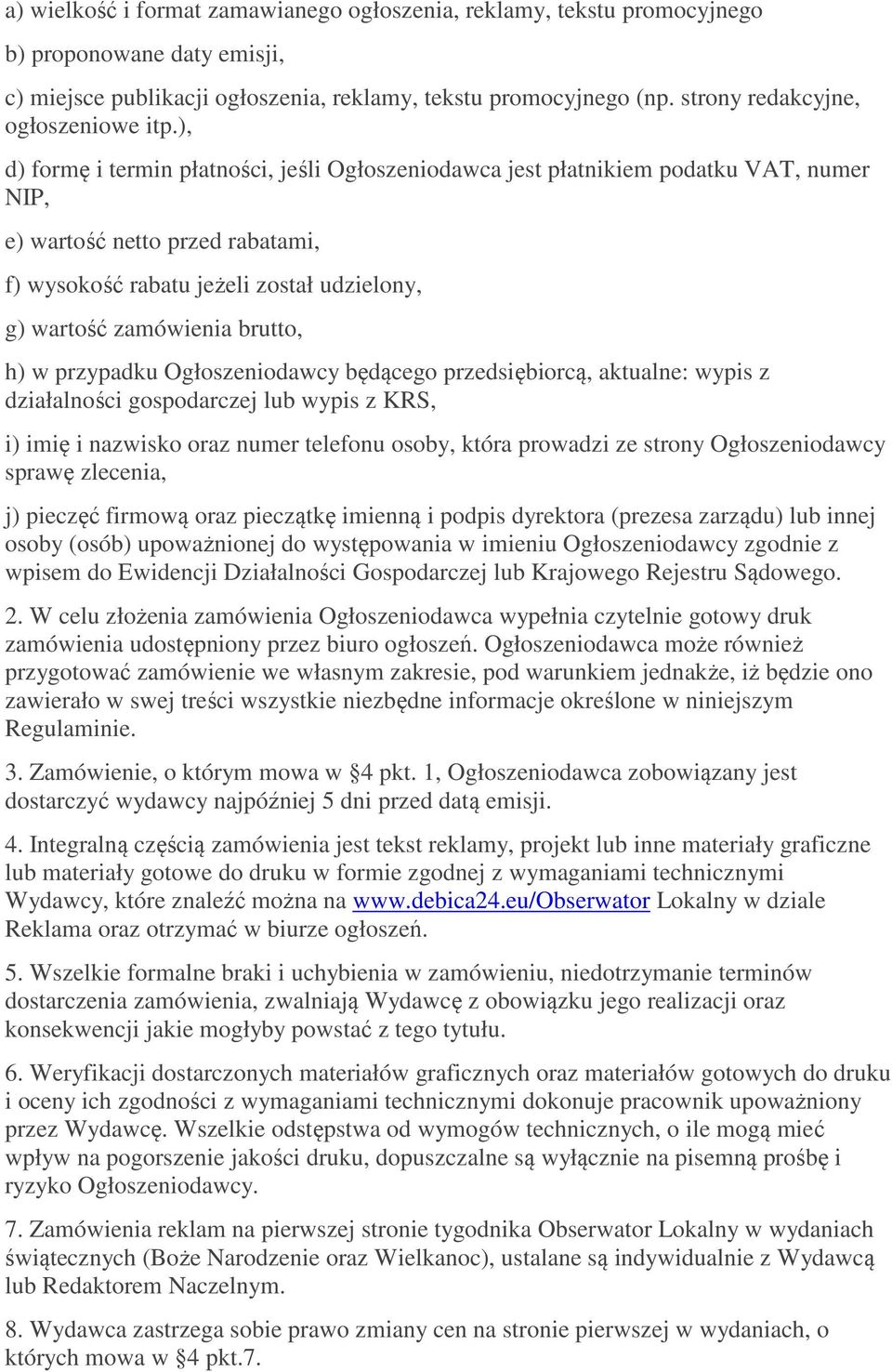 ), d) formę i termin płatności, jeśli Ogłoszeniodawca jest płatnikiem podatku VAT, numer NIP, e) wartość netto przed rabatami, f) wysokość rabatu jeżeli został udzielony, g) wartość zamówienia