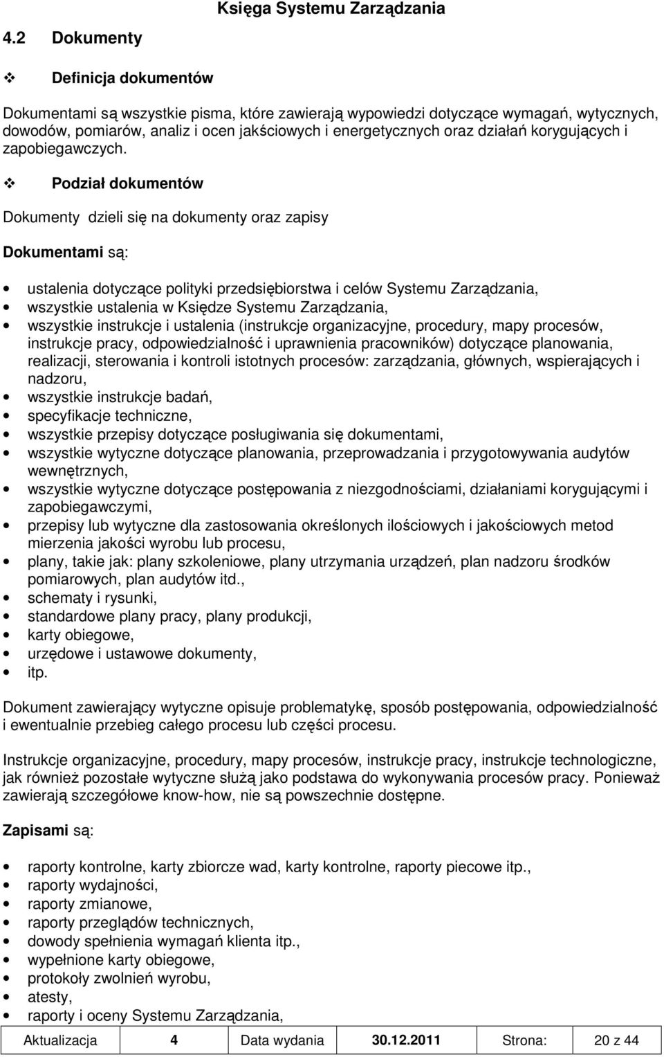 Podział dokumentów Dokumenty dzieli się na dokumenty oraz zapisy Dokumentami są: ustalenia dotyczące polityki przedsiębiorstwa i celów Systemu Zarządzania, wszystkie ustalenia w Księdze Systemu