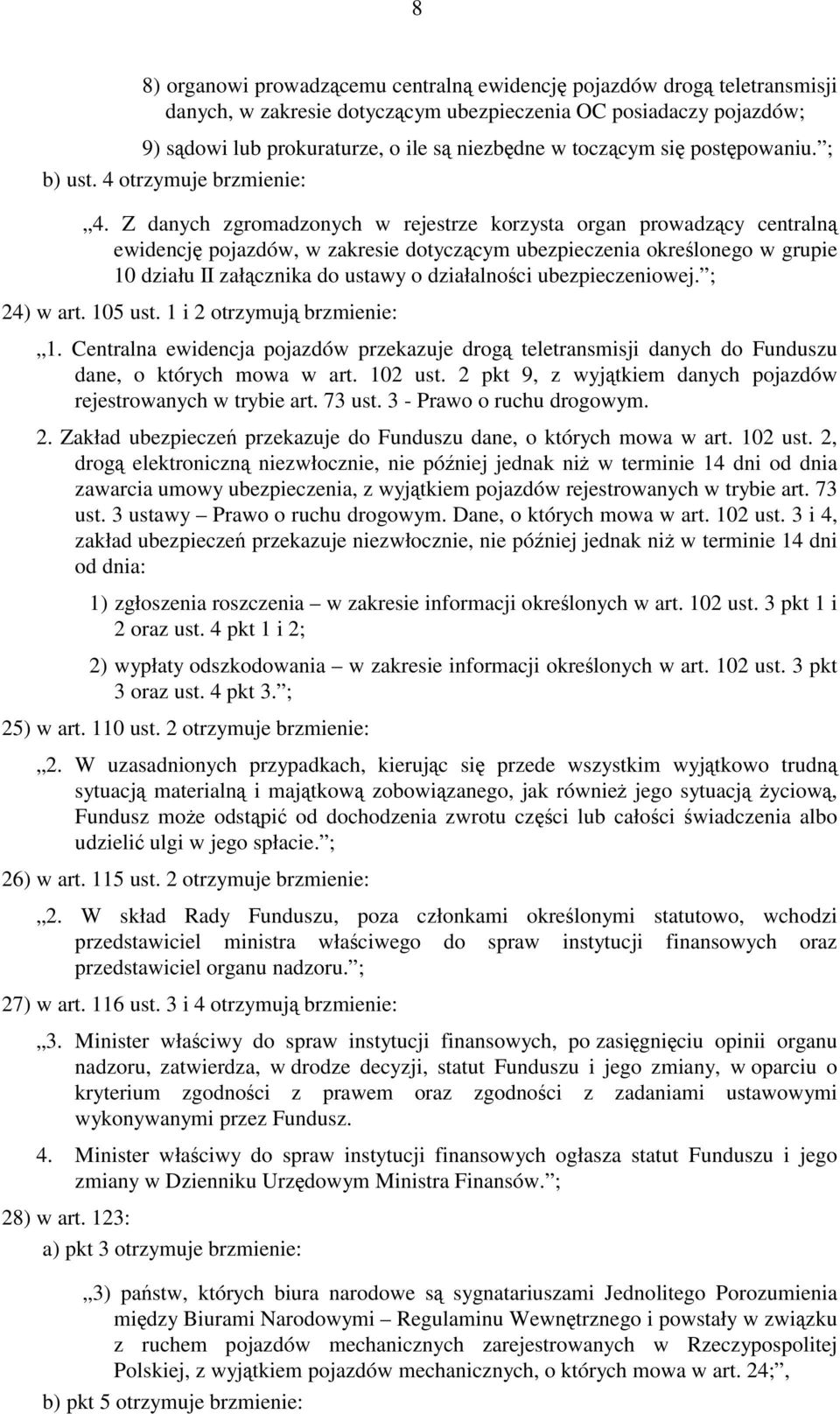 Z danych zgromadzonych w rejestrze korzysta organ prowadzący centralną ewidencję pojazdów, w zakresie dotyczącym ubezpieczenia określonego w grupie 10 działu II załącznika do ustawy o działalności