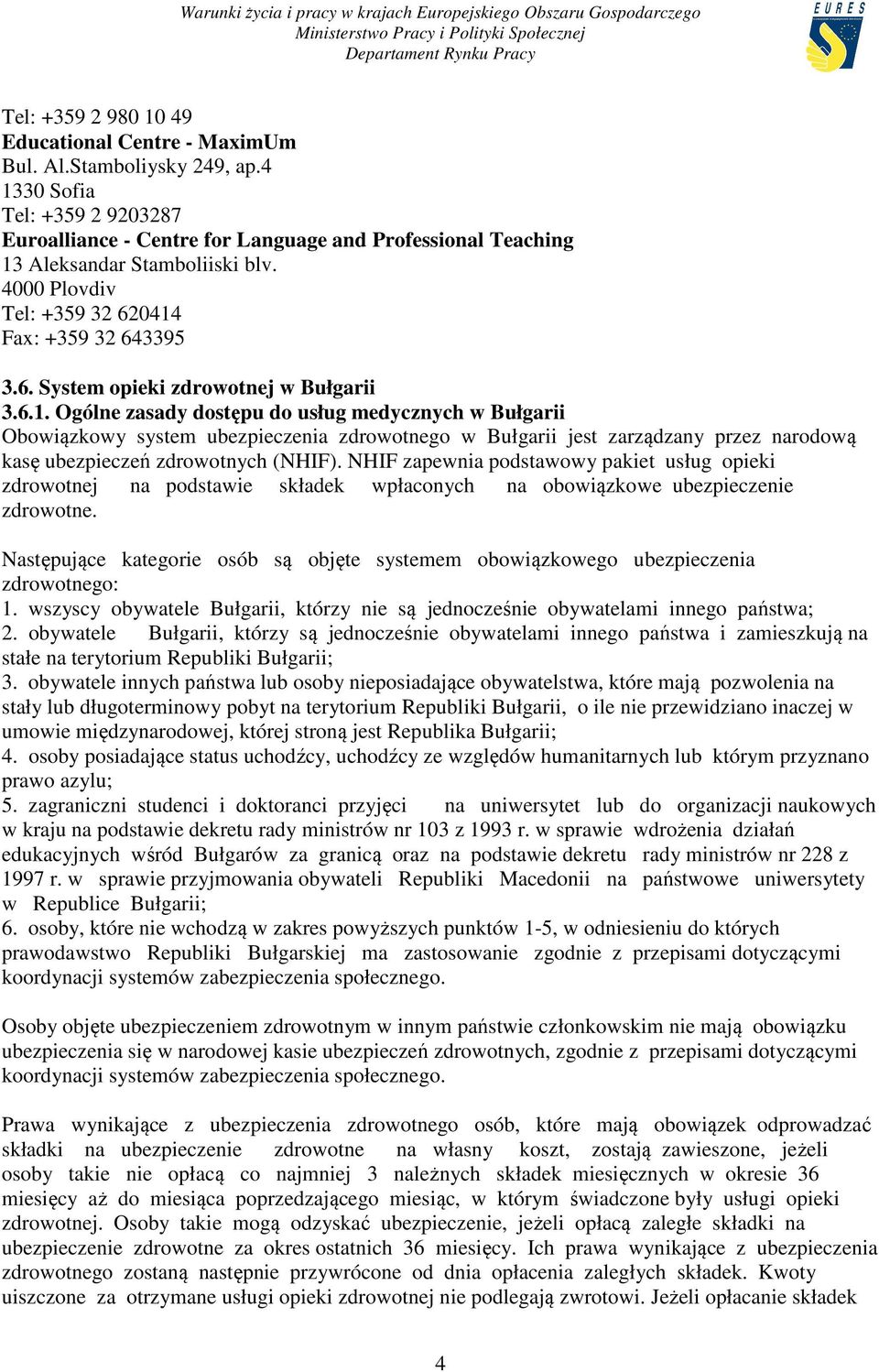 6.1. Ogólne zasady dostępu do usług medycznych w Bułgarii Obowiązkowy system ubezpieczenia zdrowotnego w Bułgarii jest zarządzany przez narodową kasę ubezpieczeń zdrowotnych (NHIF).