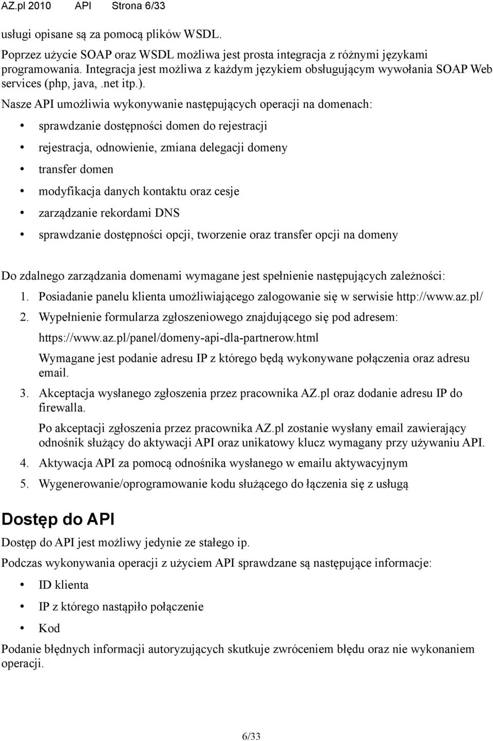 Nasze API umożliwia wykonywanie następujących operacji na domenach: sprawdzanie dostępności domen do rejestracji rejestracja, odnowienie, zmiana delegacji domeny transfer domen modyfikacja danych
