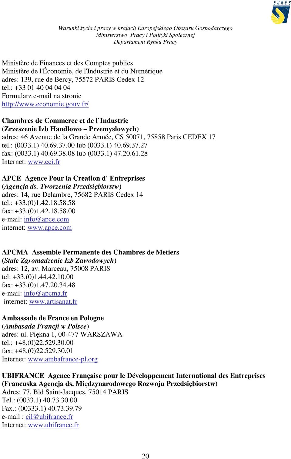 fr/ Chambres de Commerce et de l`industrie (Zrzeszenie Izb Handlowo Przemysłowych) adres: 46 Avenue de la Grande Armée, CS 50071, 75858 Paris CEDEX 17 tel.: (0033.1) 40.69.37.00 lub (0033.1) 40.69.37.27 fax: (0033.