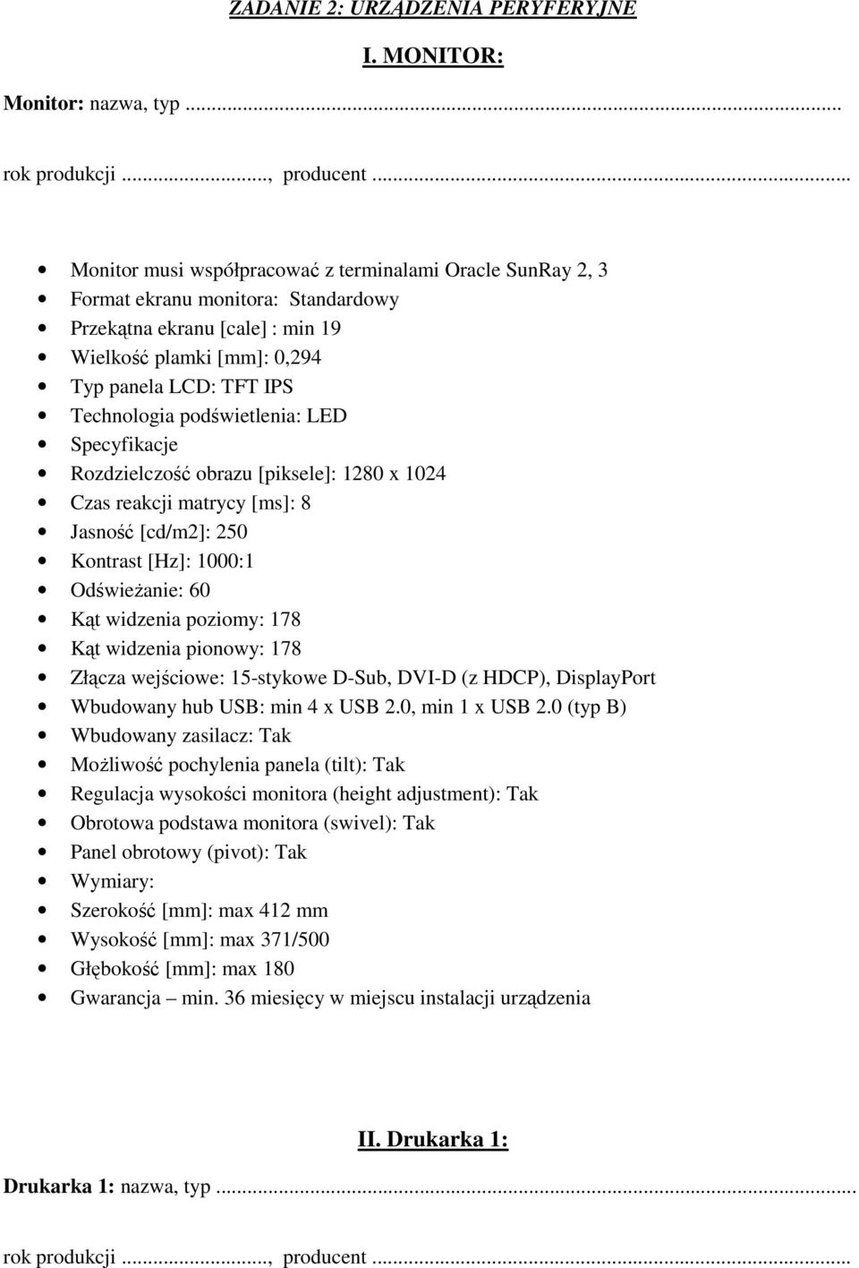 podświetlenia: LED Specyfikacje Rozdzielczość obrazu [piksele]: 1280 x 1024 Czas reakcji matrycy [ms]: 8 Jasność [cd/m2]: 250 Kontrast [Hz]: 1000:1 OdświeŜanie: 60 Kąt widzenia poziomy: 178 Kąt