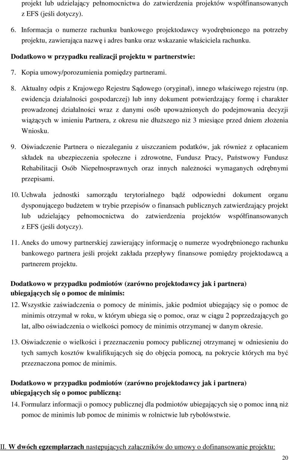 Dodatkowo w przypadku realizacji projektu w partnerstwie: 7. Kopia umowy/porozumienia pomiędzy partnerami. 8. Aktualny odpis z Krajowego Rejestru Sądowego (oryginał), innego właściwego rejestru (np.