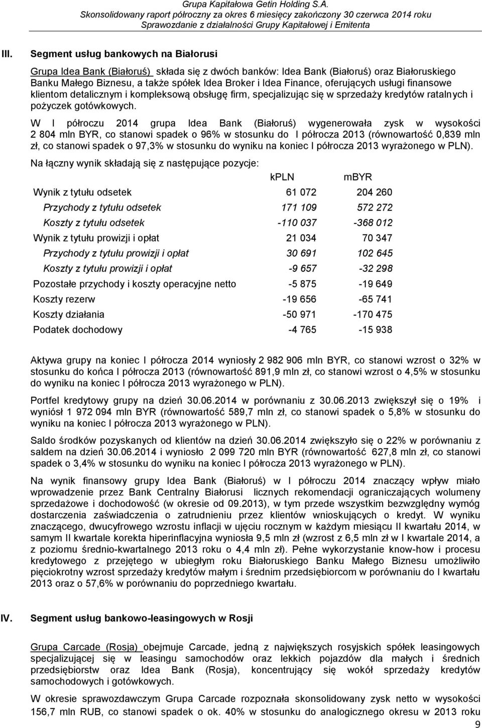 W I półroczu 2014 grupa Idea Bank (Białoruś) wygenerowała zysk w wysokości 2 804 mln BYR, co stanowi spadek o 96% w stosunku do I półrocza 2013 (równowartość 0,839 mln zł, co stanowi spadek o 97,3% w