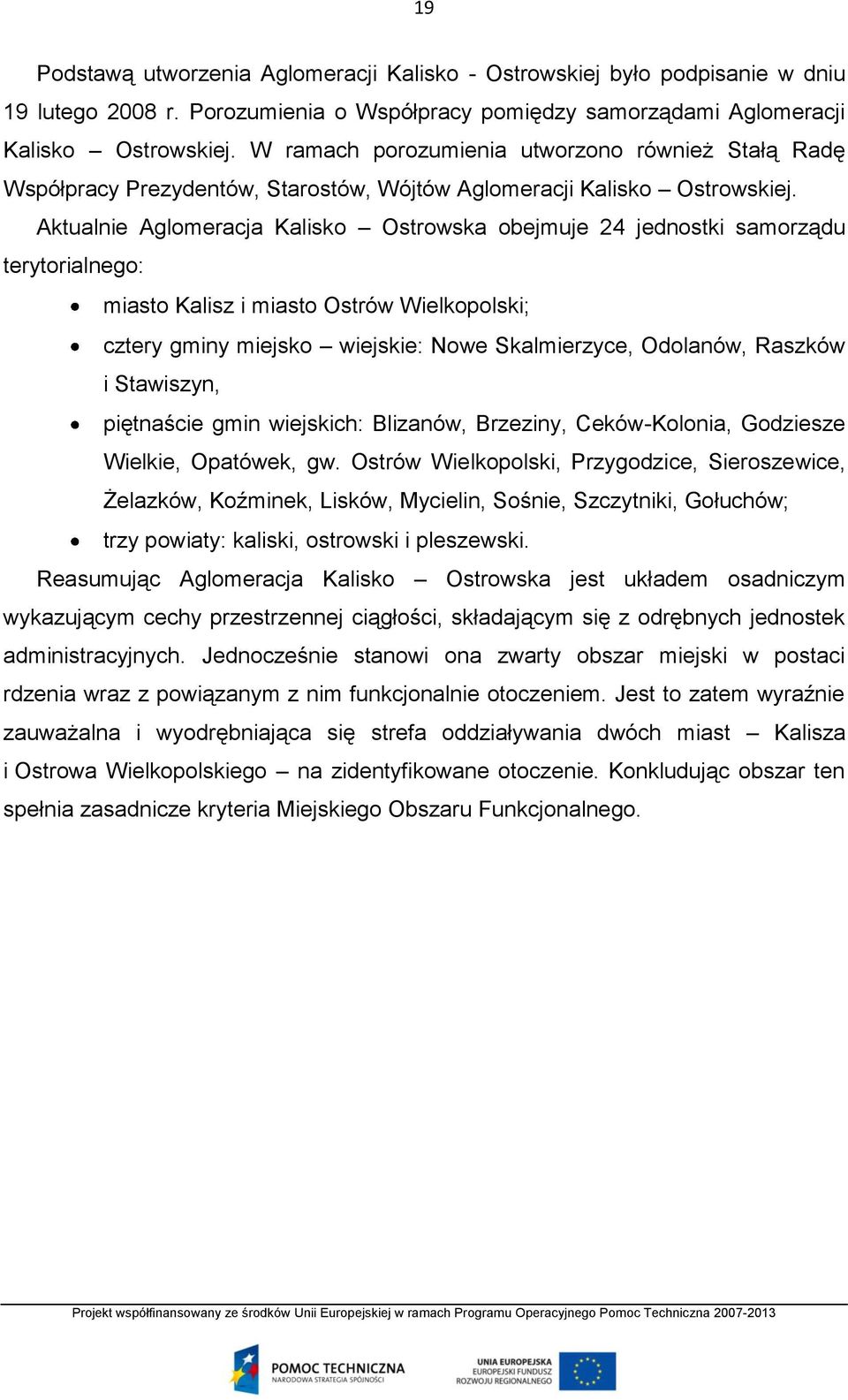 Aktualnie Aglomeracja Kalisko Ostrowska obejmuje 24 jednostki samorządu terytorialnego: miasto Kalisz i miasto Ostrów Wielkopolski; cztery gminy miejsko wiejskie: Nowe Skalmierzyce, Odolanów, Raszków