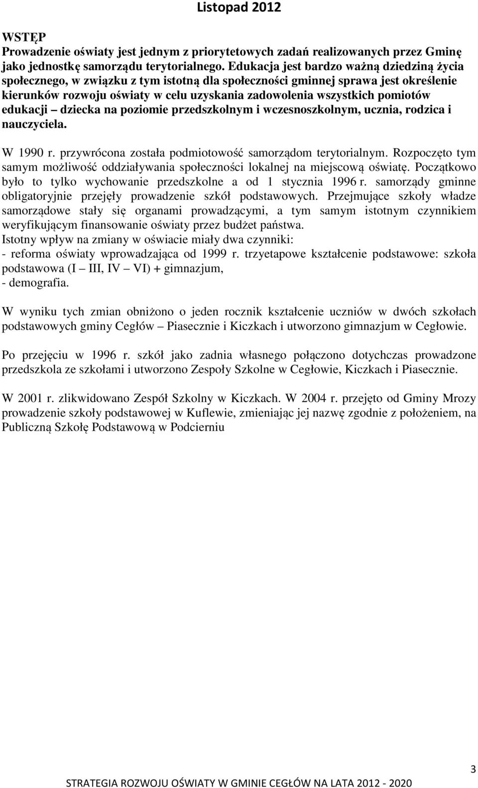 pomiotów edukacji dziecka na poziomie przedszkolnym i wczesnoszkolnym, ucznia, rodzica i nauczyciela. W 1990 r. przywrócona została podmiotowość samorządom terytorialnym.