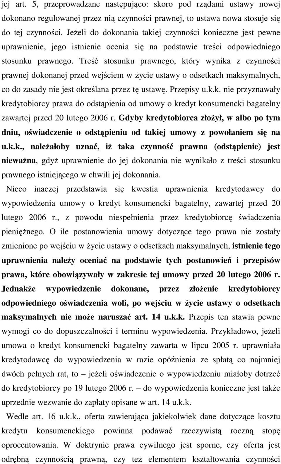 Treść stosunku prawnego, który wynika z czynności prawnej dokonanej przed wejściem w Ŝycie ustawy o odsetkach maksymalnych, co do zasady nie jest określana przez tę ustawę. Przepisy u.k.k. nie przyznawały kredytobiorcy prawa do odstąpienia od umowy o kredyt konsumencki bagatelny zawartej przed 20 lutego 2006 r.