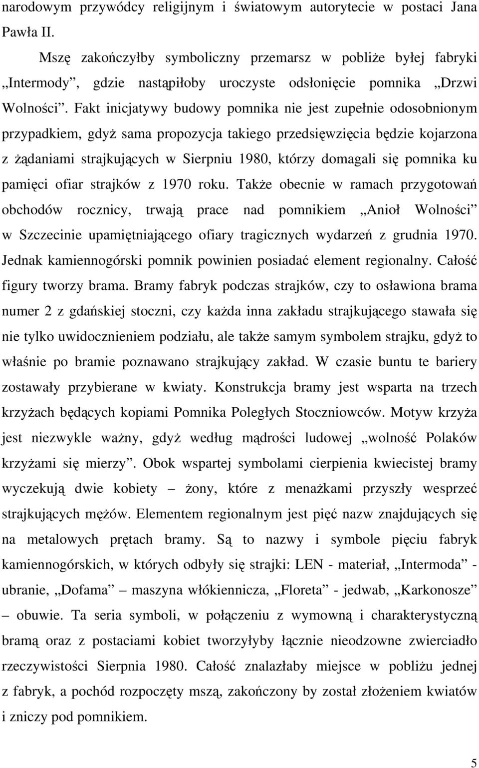 Fakt inicjatywy budowy pomnika nie jest zupełnie odosobnionym przypadkiem, gdyż sama propozycja takiego przedsięwzięcia będzie kojarzona z żądaniami strajkujących w Sierpniu 1980, którzy domagali się