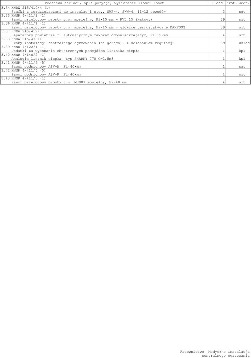 37 KNRW 215/412/7 Separatory powietrza z automatycznym zaworem odpowietrzajacym, Fi 15 mm 4 szt 3.38 KNRW 215/436/1 Próby instalacji (na gorąco), z dokonaniem regulacji 39 układ 3.