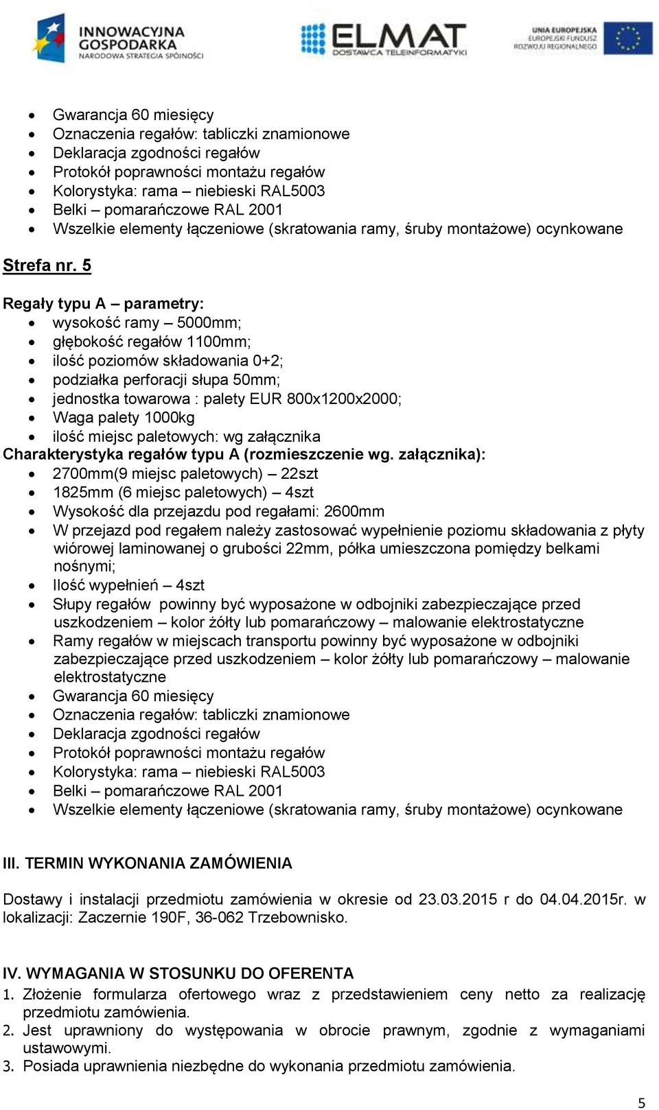 5 Regały typu A parametry: wysokość ramy 5000mm; głębokość regałów 1100mm; ilość poziomów składowania 0+2; podziałka perforacji słupa 50mm; jednostka towarowa : palety EUR 800x1200x2000; Waga palety