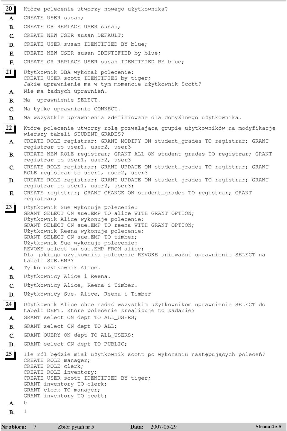 CREATE OR REPLACE USER susan IDENTIFIED BY blue; 21 Użytkownik DBA wykonał polecenie: CREATE USER scott IDENTIFIES by tiger; Jakie uprawnienie ma w tym momencie użytkownik Scott? A.