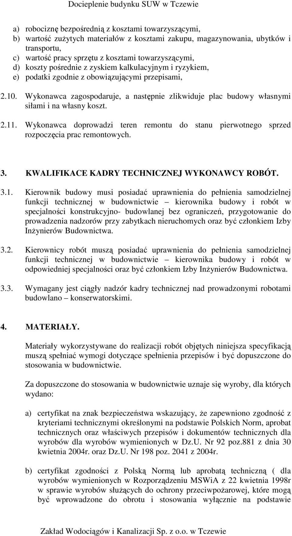 Wykonawca zagospodaruje, a następnie zlikwiduje plac budowy własnymi siłami i na własny koszt. 2.11. Wykonawca doprowadzi teren remontu do stanu pierwotnego sprzed rozpoczęcia prac remontowych. 3.