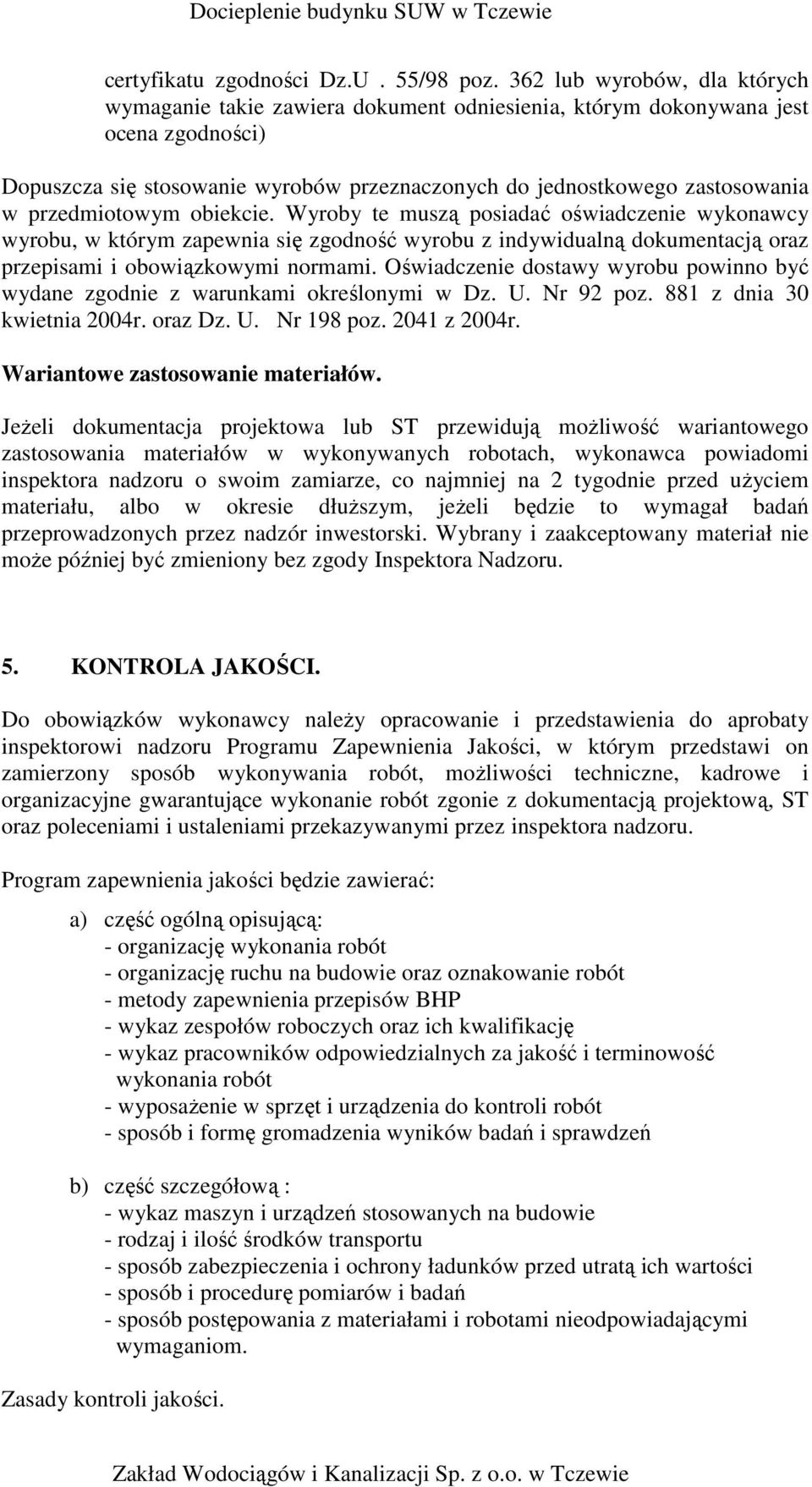 przedmiotowym obiekcie. Wyroby te muszą posiadać oświadczenie wykonawcy wyrobu, w którym zapewnia się zgodność wyrobu z indywidualną dokumentacją oraz przepisami i obowiązkowymi normami.