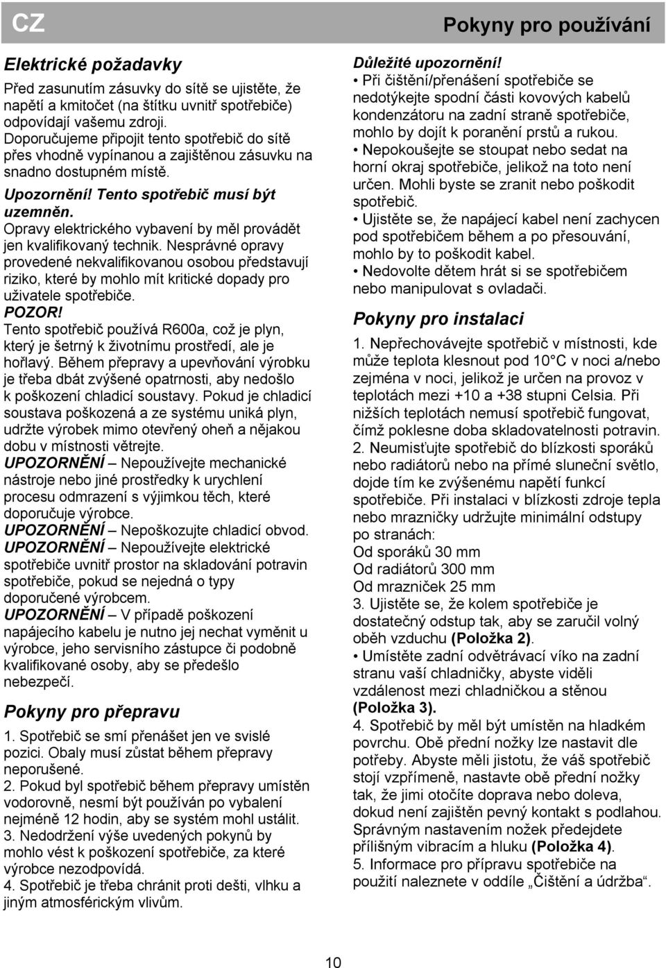 Opravy elektrického vybavení by měl provádět jen kvalifikovaný technik.
