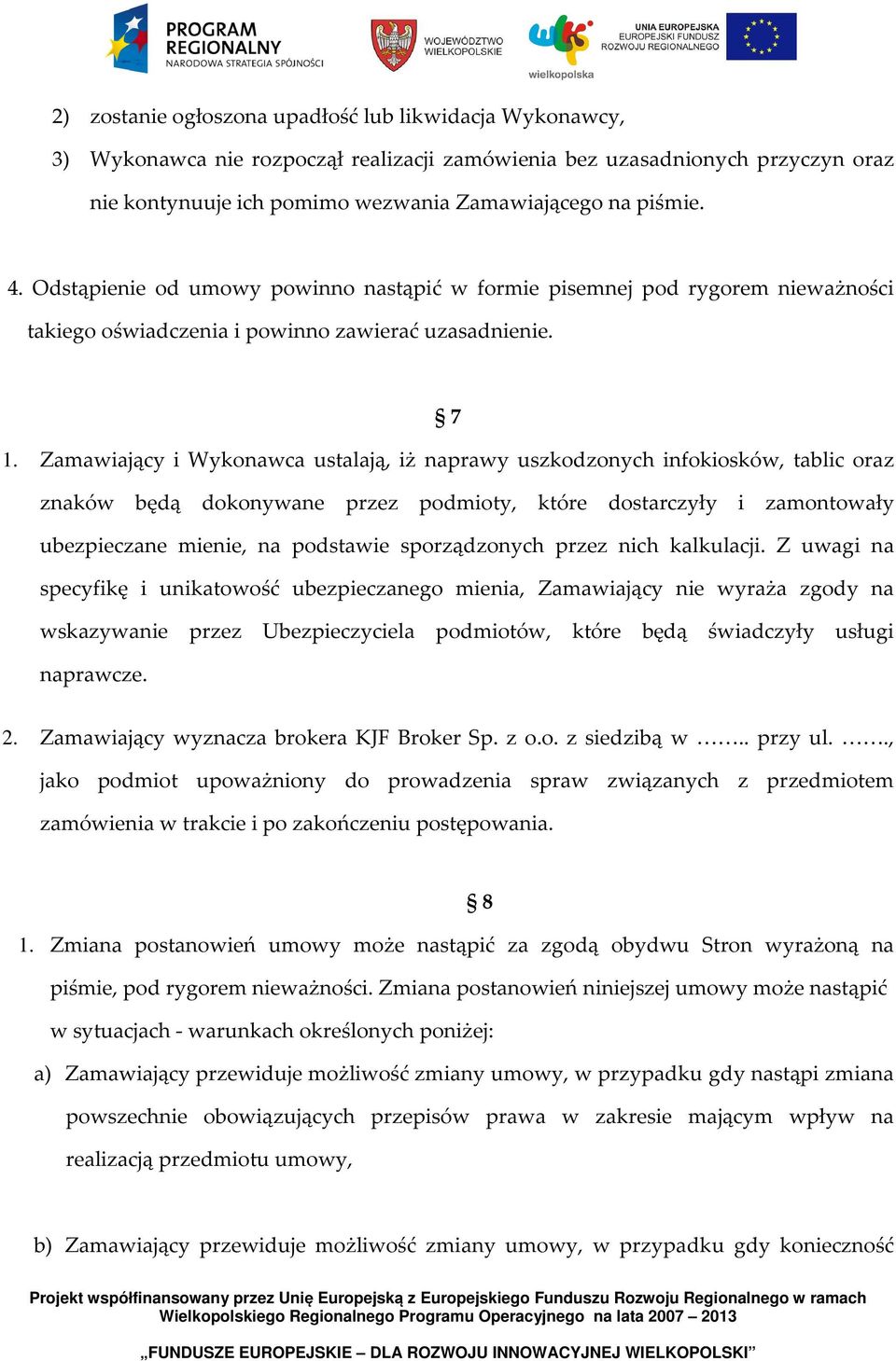 Zamawiający i Wykonawca ustalają, iż naprawy uszkodzonych infokiosków, tablic oraz znaków będą dokonywane przez podmioty, które dostarczyły i zamontowały ubezpieczane mienie, na podstawie