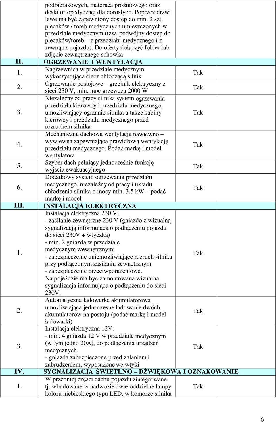 Do oferty dołączyć folder lub zdjęcie zewnętrznego schowka OGRZEWANIE I WENTYLACJA Nagrzewnica w przedziale medycznym wykorzystująca ciecz chłodzącą silnik Ogrzewanie postojowe grzejnik elektryczny z