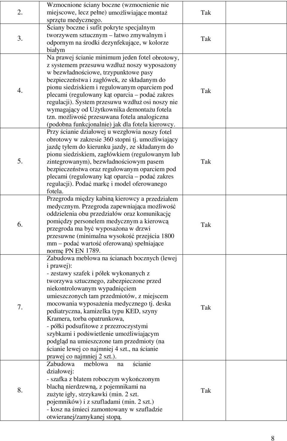 wzdłuż noszy wyposażony w bezwładnościowe, trzypunktowe pasy bezpieczeństwa i zagłówek, ze składanym do pionu siedziskiem i regulowanym oparciem pod plecami (regulowany kąt oparcia podać zakres