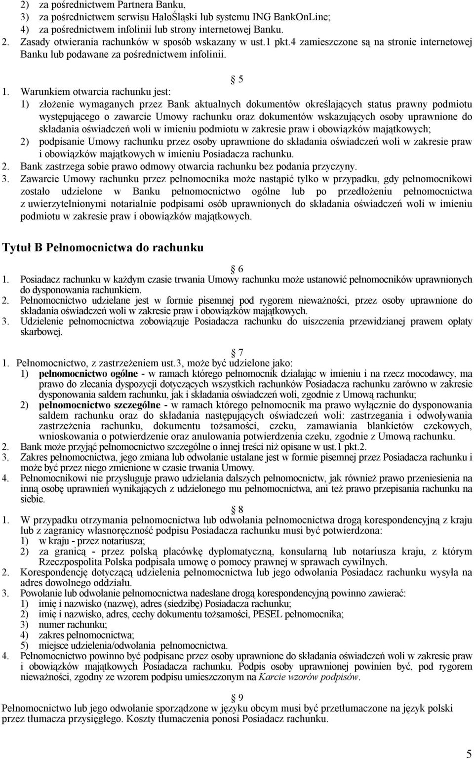 Warunkiem otwarcia rachunku jest: 1) złożenie wymaganych przez Bank aktualnych dokumentów określających status prawny podmiotu występującego o zawarcie Umowy rachunku oraz dokumentów wskazujących