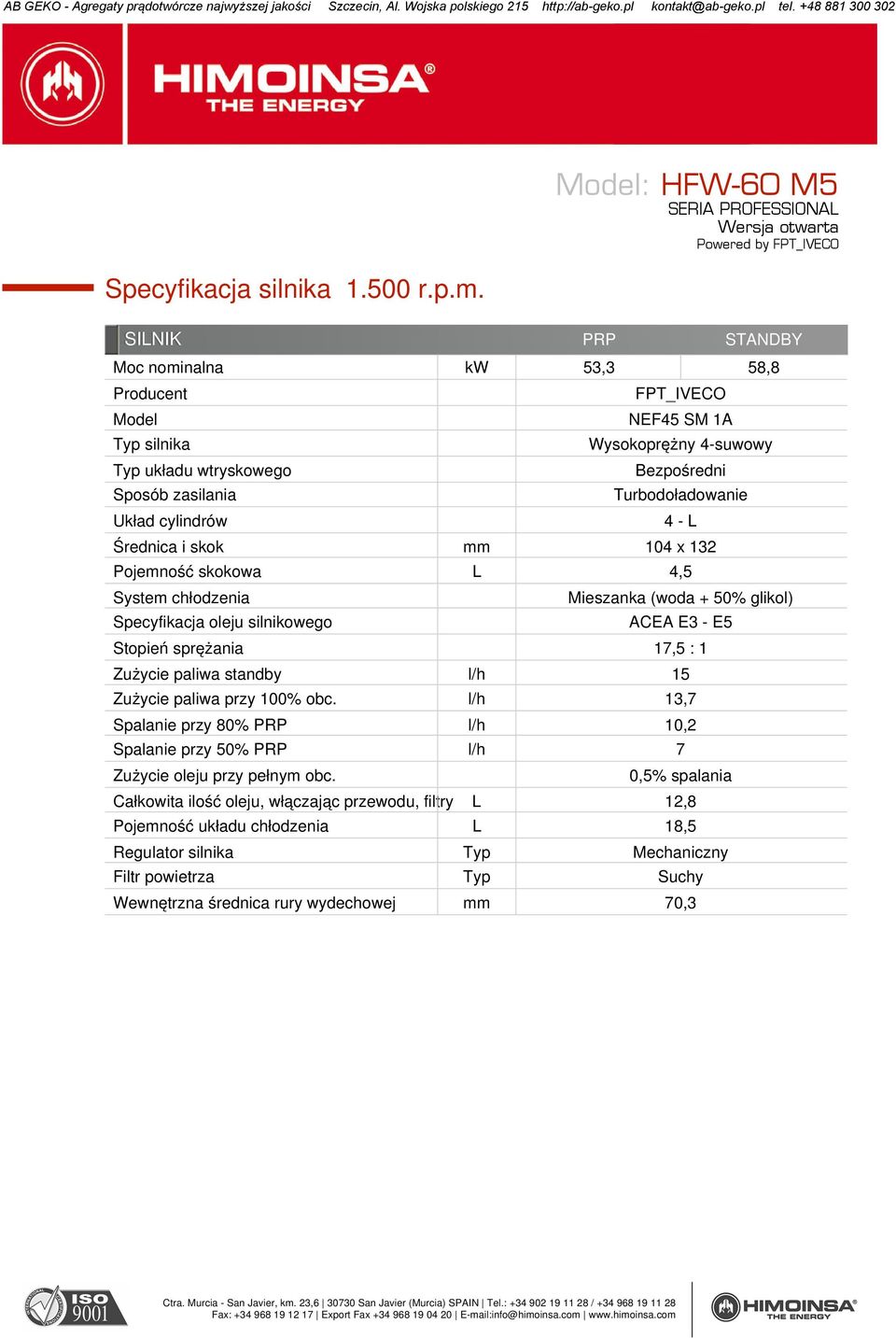 Turbodoładowanie 4 - L Średnica i skok mm 104 x 132 Pojemność skokowa L 4,5 System chłodzenia Specyfikacja oleju silnikowego Mieszanka (woda + 50% glikol) ACEA E3 - E5 Stopień sprężania 17,5 : 1