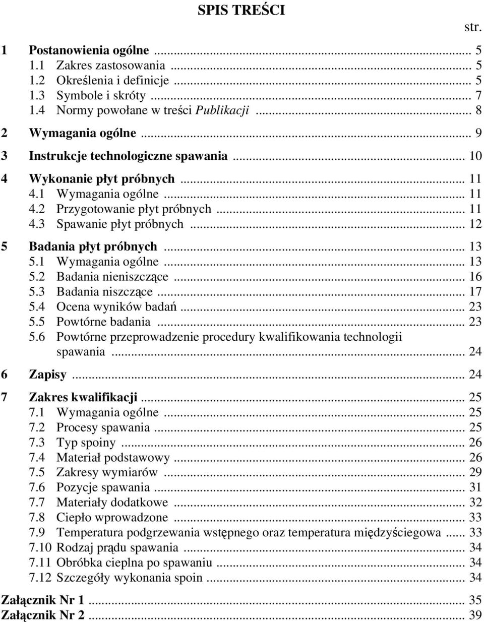 .. 13 5.1 Wymagania ogólne... 13 5.2 Badania nieniszczące... 16 5.3 Badania niszczące... 17 5.4 Ocena wyników badań... 23 5.5 Powtórne badania... 23 5.6 Powtórne przeprowadzenie procedury kwalifikowania technologii spawania.