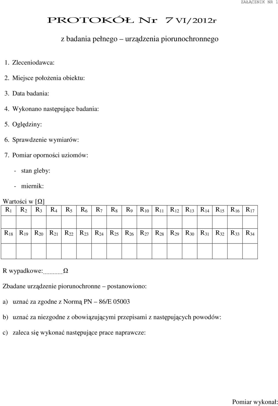 Pomiar oporności uziomów: - stan gleby: - miernik: Wartości w [Ω] R 1 R 2 R 3 R 4 R 5 R 6 R 7 R 8 R 9 R 10 R 11 R 12 R 13 R 14 R 15 R 16 R 17 R 18 R 19 R 20 R 21 R 22