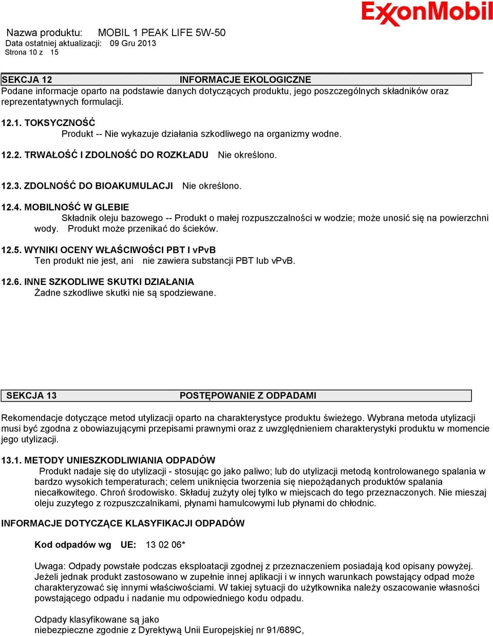 MOBILNOŚĆ W GLEBIE Składnik oleju bazowego -- Produkt o małej rozpuszczalności w wodzie; może unosić się na powierzchni wody. Produkt może przenikać do ścieków. 12.5.
