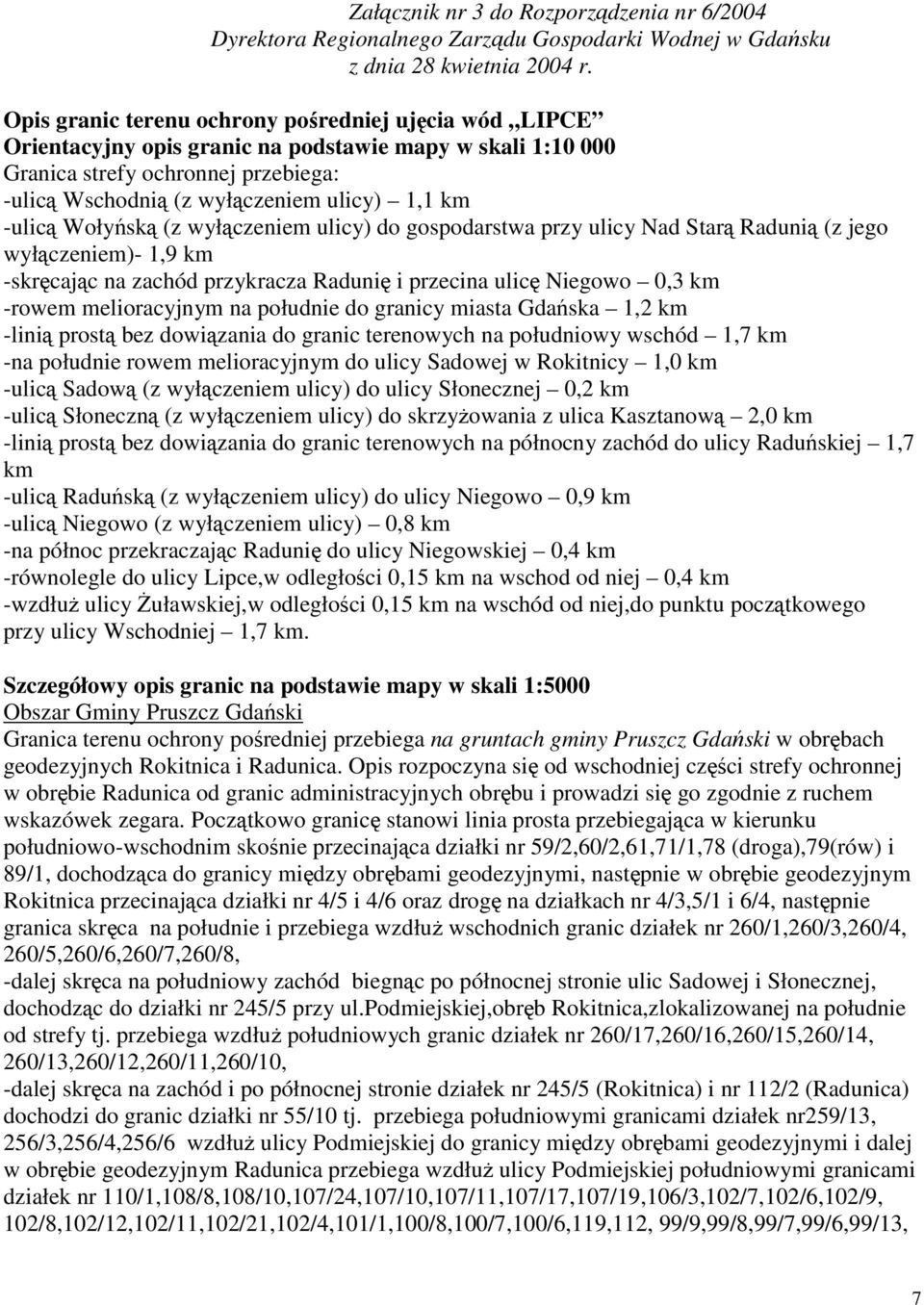 -ulicą Wołyńską (z wyłączeniem ulicy) do gospodarstwa przy ulicy Nad Starą Radunią (z jego wyłączeniem)- 1,9 km -skręcając na zachód przykracza Radunię i przecina ulicę Niegowo 0,3 km -rowem