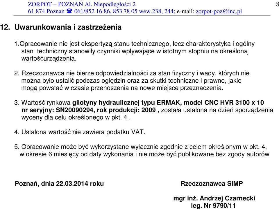 Rzeczoznawca nie bierze odpowiedzialności za stan fizyczny i wady, których nie moŝna było ustalić podczas oględzin oraz za skutki techniczne i prawne, jakie mogą powstać w czasie przenoszenia na nowe
