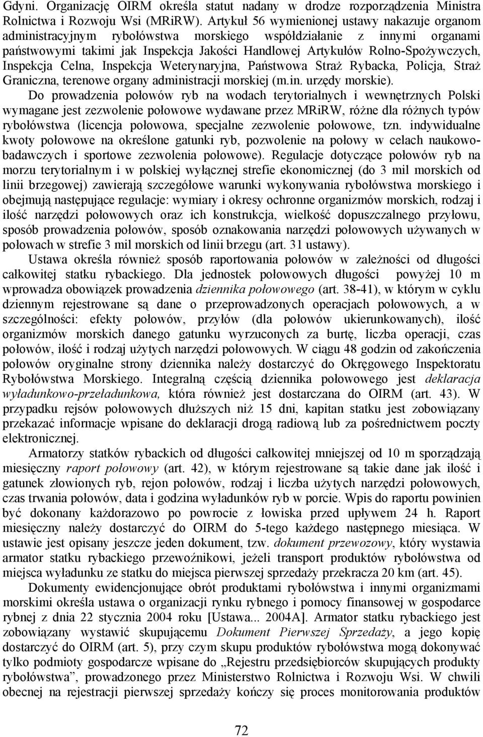 Inspekcja Celna, Inspekcja Weterynaryjna, Państwowa Straż Rybacka, Policja, Straż Graniczna, terenowe organy administracji morskiej (m.in. urzędy morskie).