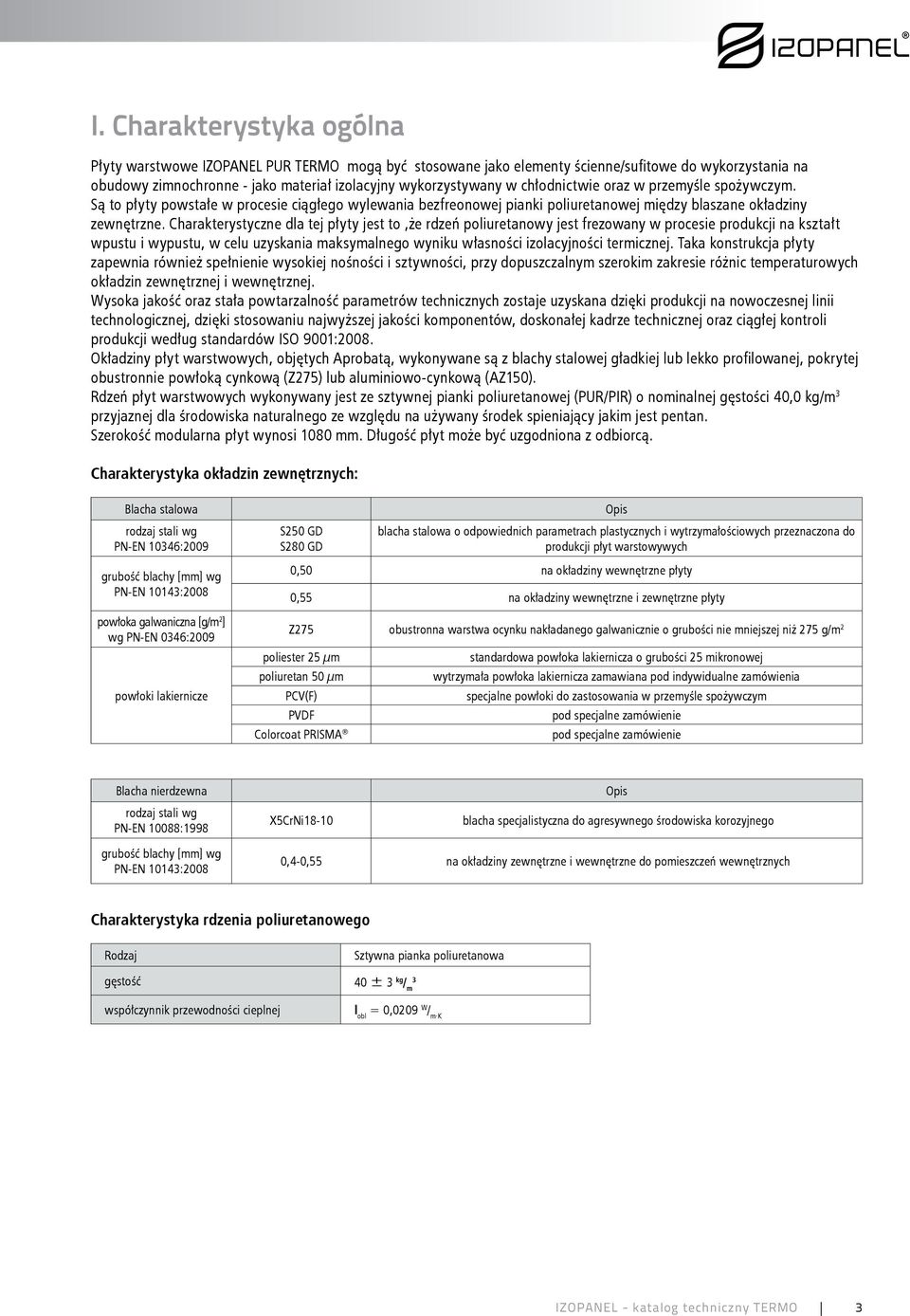 Charakterystyczne dla tej płyty jest to,że rdzeń poliuretanowy jest frezowany w procesie produkcji na kształt wpustu i wypustu, w celu uzyskania maksymalnego wyniku własności izolacyjności termicznej.