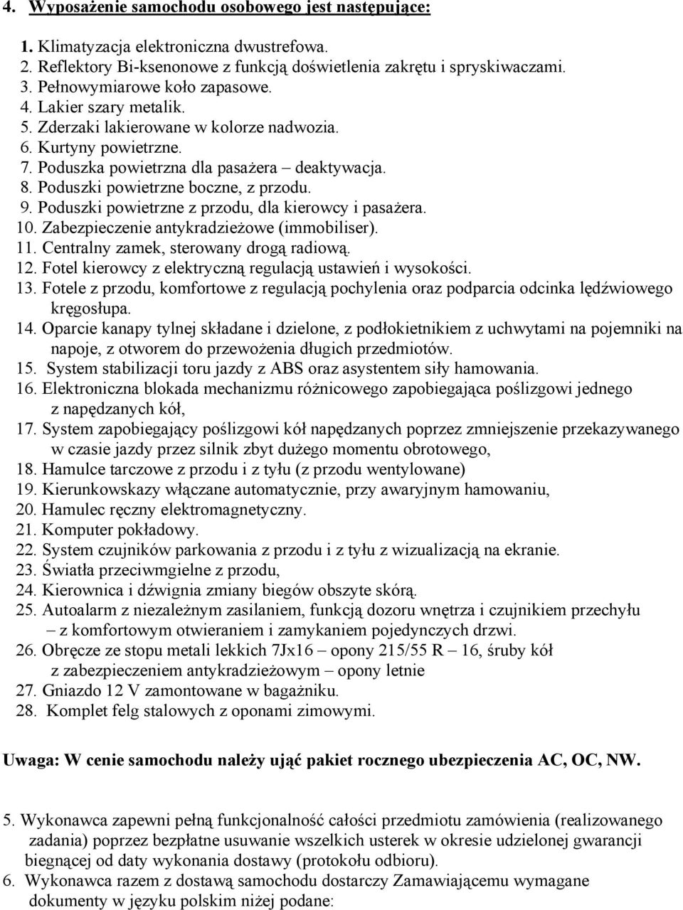 Poduszki powietrzne boczne, z przodu. 9. Poduszki powietrzne z przodu, dla kierowcy i pasażera. 10. Zabezpieczenie antykradzieżowe (immobiliser). 11. Centralny zamek, sterowany drogą radiową. 12.